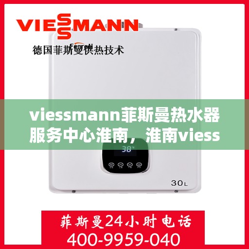 viessmann菲斯曼热水器服务中心淮南，淮南viessmann菲斯曼热水器服务中心，专业维修与保养一站式解决方案