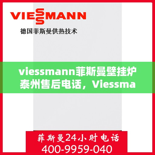 viessmann菲斯曼壁挂炉泰州售后电话，Viessmann菲斯曼壁挂炉泰州售后服务热线及电话全攻略
