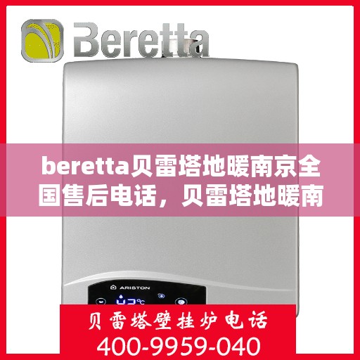 beretta贝雷塔地暖南京全国售后电话，贝雷塔地暖南京售后热线，一站式全国售后服务电话详解