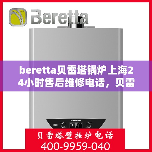 beretta贝雷塔锅炉上海24小时售后维修电话，贝雷塔锅炉上海全天候售后维修热线，专业解决您的锅炉问题！