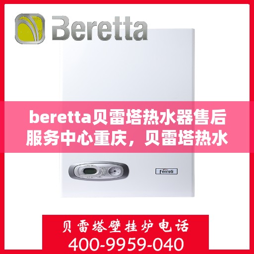beretta贝雷塔热水器售后服务中心重庆，贝雷塔热水器重庆售后服务中心，专业维修，贴心服务