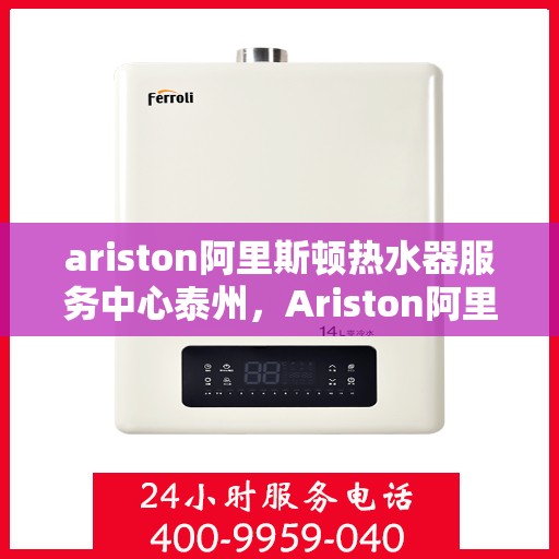 ariston阿里斯顿热水器服务中心泰州，Ariston阿里斯顿热水器泰州服务中心，专业维修与保养，温暖您的生活