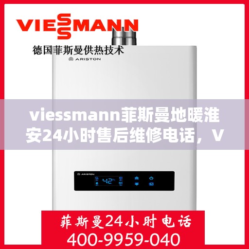 viessmann菲斯曼地暖淮安24小时售后维修电话，Viessmann菲斯曼地暖淮安全天候售后维修服务热线