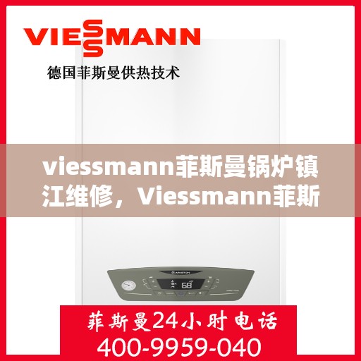 viessmann菲斯曼锅炉镇江维修，Viessmann菲斯曼锅炉镇江专业维修服务指南