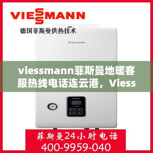 viessmann菲斯曼地暖客服热线电话连云港，Viessmann菲斯曼地暖连云港客服热线电话全攻略