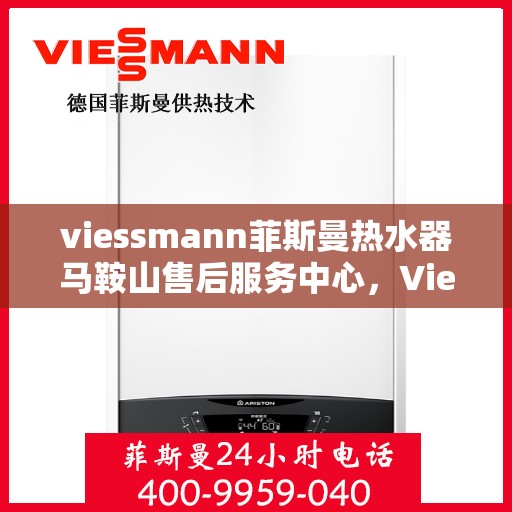 viessmann菲斯曼热水器马鞍山售后服务中心，Viessmann菲斯曼热水器马鞍山售后服务中心，专业维修与优质服务保障