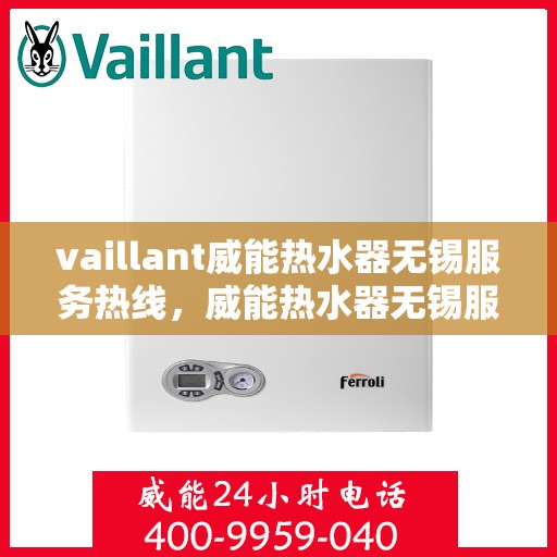 vaillant威能热水器无锡服务热线，威能热水器无锡服务热线，专业维修与售后支持