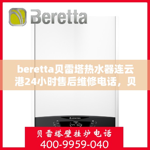 beretta贝雷塔热水器连云港24小时售后维修电话，贝雷塔热水器连云港售后维修热线，全天候专业维修保障您的舒适生活