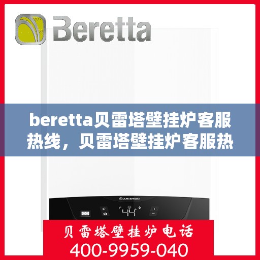 beretta贝雷塔壁挂炉客服热线，贝雷塔壁挂炉客服热线，专业解答您的疑问，温暖您的生活