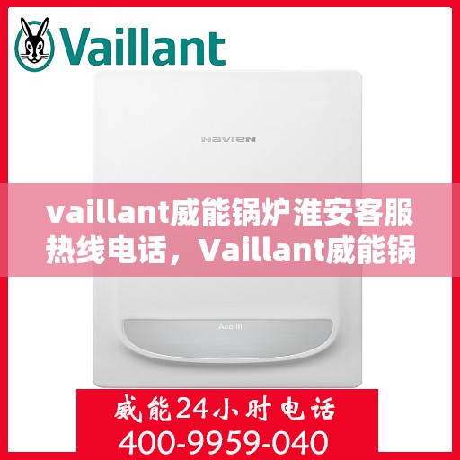 vaillant威能锅炉淮安客服热线电话，Vaillant威能锅炉淮安客服热线全攻略，一站式解决您的锅炉问题