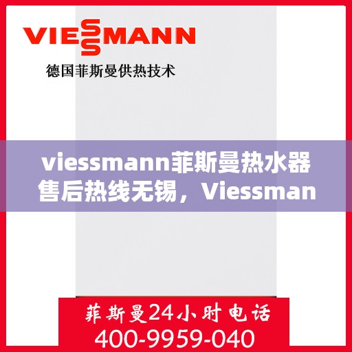 viessmann菲斯曼热水器售后热线无锡，Viessmann菲斯曼热水器无锡售后热线及服务一览