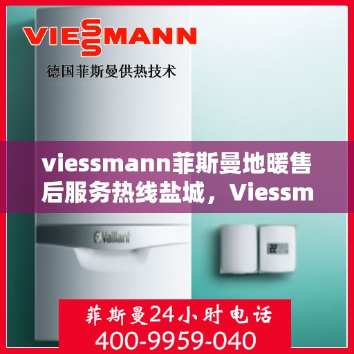 viessmann菲斯曼地暖售后服务热线盐城，Viessmann菲斯曼地暖盐城售后服务热线，专业解决您的温暖问题