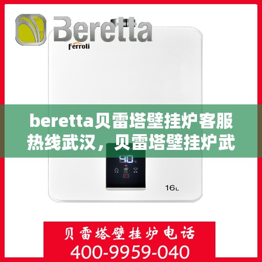 beretta贝雷塔壁挂炉客服热线武汉，贝雷塔壁挂炉武汉客服热线指南