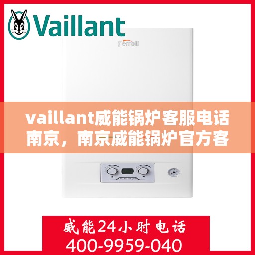 vaillant威能锅炉客服电话南京，南京威能锅炉官方客服热线及联系方式