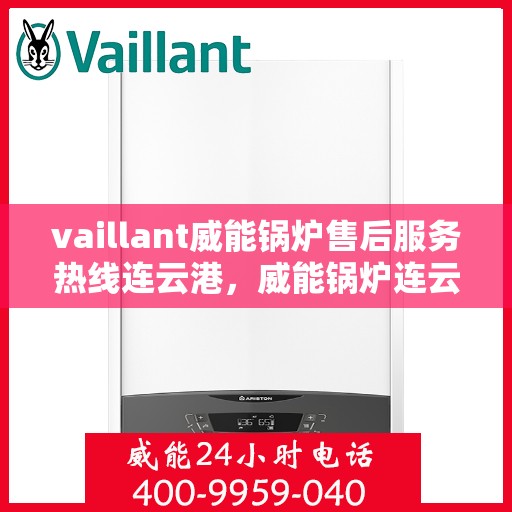 vaillant威能锅炉售后服务热线连云港，威能锅炉连云港售后服务热线，专业解决您的锅炉问题