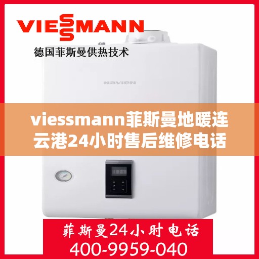 viessmann菲斯曼地暖连云港24小时售后维修电话，Viessmann菲斯曼地暖连云港全天候售后维修服务热线