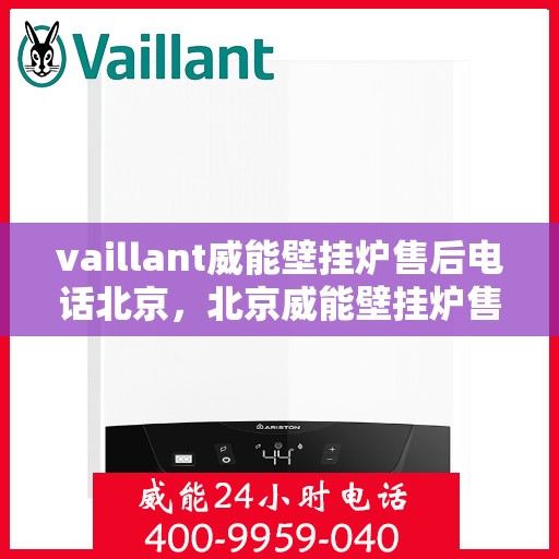 vaillant威能壁挂炉售后电话北京，北京威能壁挂炉售后支持专线