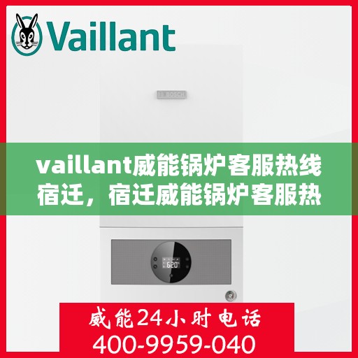 vaillant威能锅炉客服热线宿迁，宿迁威能锅炉客服热线，专业解答，贴心服务