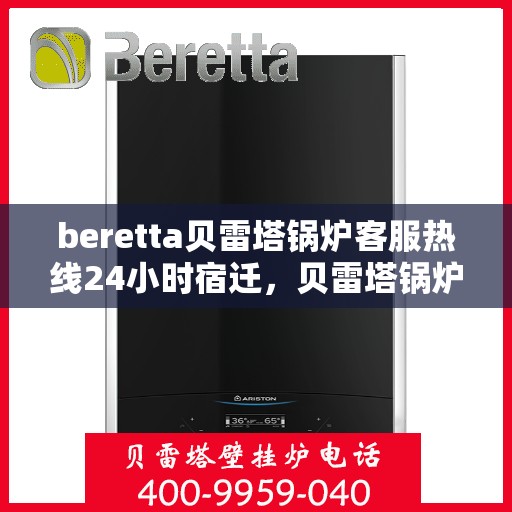 beretta贝雷塔锅炉客服热线24小时宿迁，贝雷塔锅炉宿迁客服热线全天候服务，温暖热线不打烊