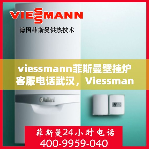 viessmann菲斯曼壁挂炉客服电话武汉，Viessmann菲斯曼壁挂炉武汉客服热线及售后服务