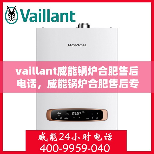 vaillant威能锅炉合肥售后电话，威能锅炉合肥售后专线，专业服务的贴心之选