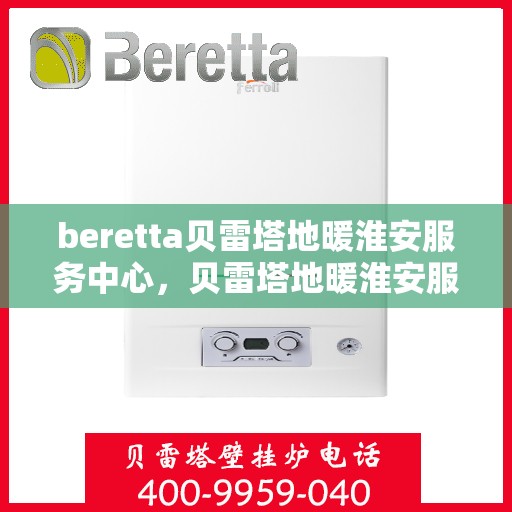 beretta贝雷塔地暖淮安服务中心，贝雷塔地暖淮安服务中心，专业维护与优质服务