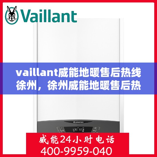 vaillant威能地暖售后热线徐州，徐州威能地暖售后热线，专业维修服务团队
