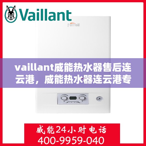 vaillant威能热水器售后连云港，威能热水器连云港专业售后服务指南