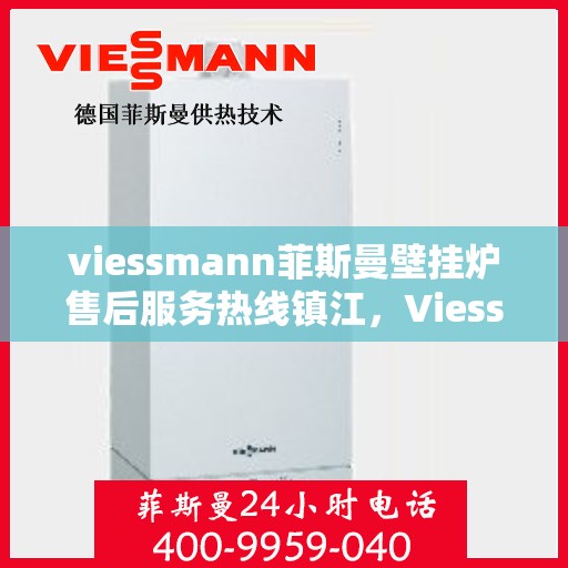 viessmann菲斯曼壁挂炉售后服务热线镇江，Viessmann菲斯曼壁挂炉镇江售后服务热线及专业维修支持