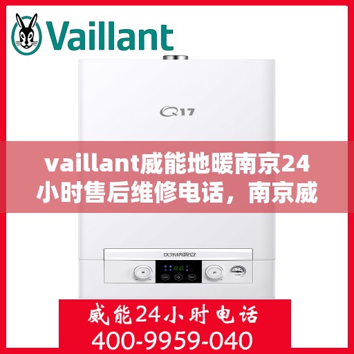 vaillant威能地暖南京24小时售后维修电话，南京威能地暖全天候售后维修服务热线