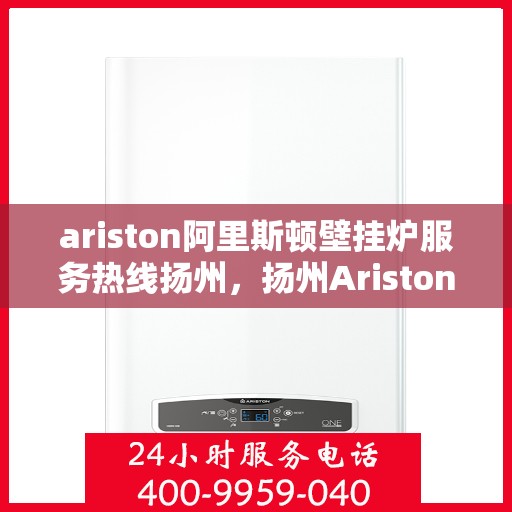 ariston阿里斯顿壁挂炉服务热线扬州，扬州Ariston阿里斯顿壁挂炉服务热线，专业解决您的供暖问题