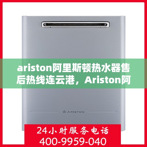 ariston阿里斯顿热水器售后热线连云港，Ariston阿里斯顿热水器连云港售后热线专业服务，解决您的热水难题