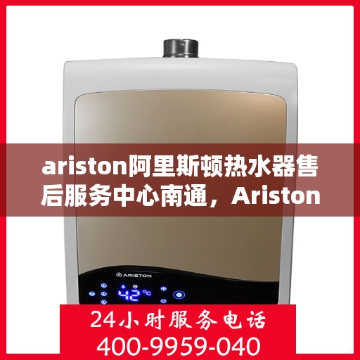 ariston阿里斯顿热水器售后服务中心南通，Ariston阿里斯顿热水器南通售后服务中心，专业维修，贴心服务