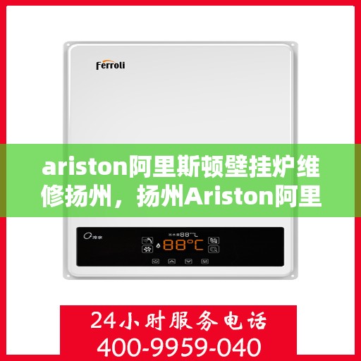 ariston阿里斯顿壁挂炉维修扬州，扬州Ariston阿里斯顿壁挂炉专业维修服务