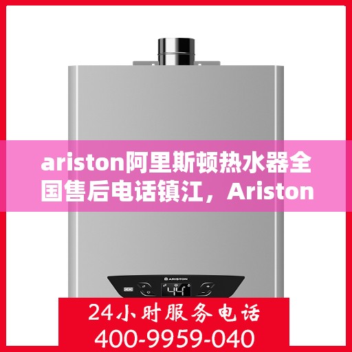 ariston阿里斯顿热水器全国售后电话镇江，Ariston阿里斯顿热水器镇江售后热线及服务一览