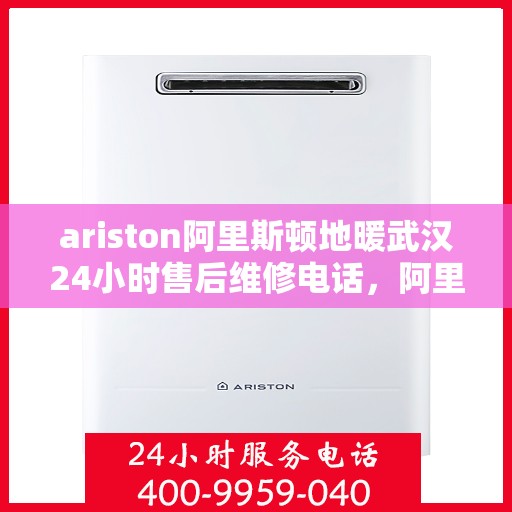 ariston阿里斯顿地暖武汉24小时售后维修电话，阿里斯顿地暖武汉全天候售后维修服务热线