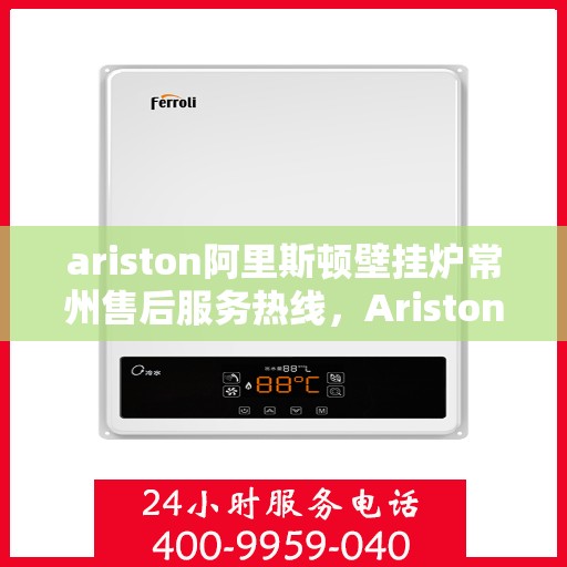 ariston阿里斯顿壁挂炉常州售后服务热线，Ariston阿里斯顿壁挂炉常州售后服务热线，专业团队为您提供贴心服务