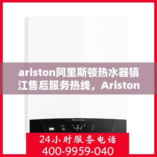 ariston阿里斯顿热水器镇江售后服务热线，Ariston阿里斯顿热水器镇江售后热线，专业维修，贴心服务