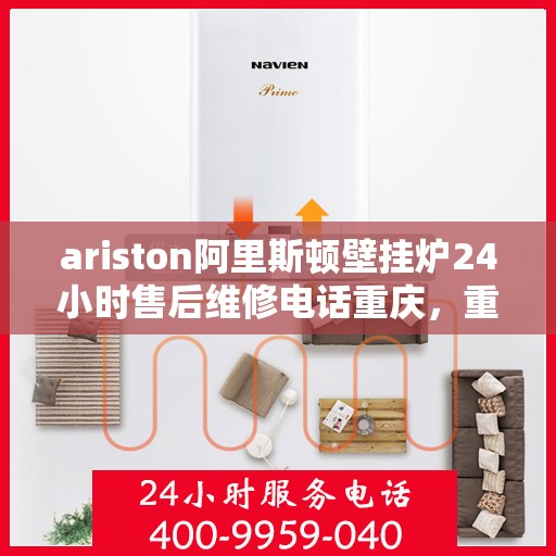 ariston阿里斯顿壁挂炉24小时售后维修电话重庆，重庆阿里斯顿壁挂炉专业售后维修团队，全天候服务热线与技术支持