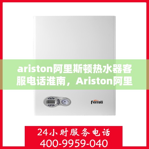 ariston阿里斯顿热水器客服电话淮南，Ariston阿里斯顿热水器淮南地区客户服务热线