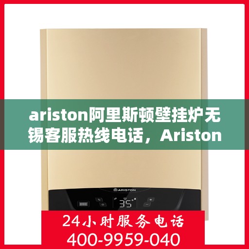 ariston阿里斯顿壁挂炉无锡客服热线电话，Ariston阿里斯顿壁挂炉无锡客服热线全攻略，专业解答，温暖您的生活
