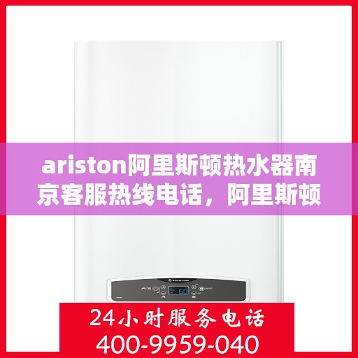 ariston阿里斯顿热水器南京客服热线电话，阿里斯顿热水器南京客服热线电话，专业解决您的热水难题