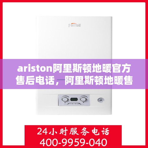 ariston阿里斯顿地暖官方售后电话，阿里斯顿地暖售后服务热线，专业解决您的地暖问题