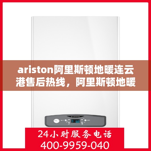 ariston阿里斯顿地暖连云港售后热线，阿里斯顿地暖连云港售后服务热线，专业解决您的地暖问题