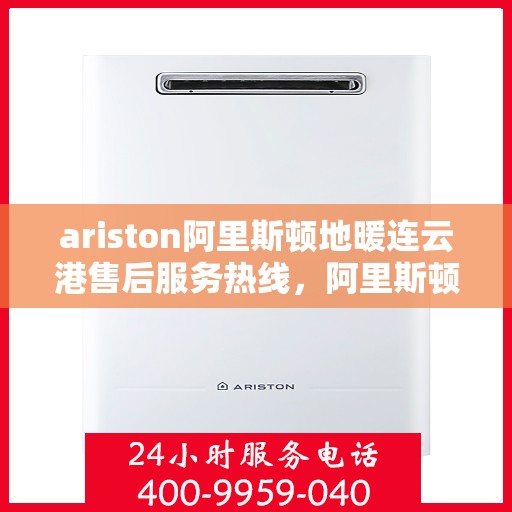 ariston阿里斯顿地暖连云港售后服务热线，阿里斯顿地暖连云港售后服务热线，专业解决您的供暖问题