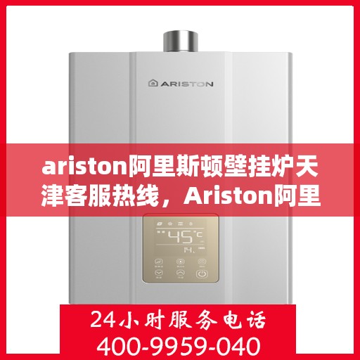 ariston阿里斯顿壁挂炉天津客服热线，Ariston阿里斯顿壁挂炉天津客服热线，专业解答，贴心服务
