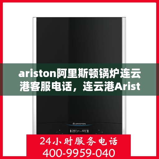 ariston阿里斯顿锅炉连云港客服电话，连云港Ariston阿里斯顿锅炉官方客服热线