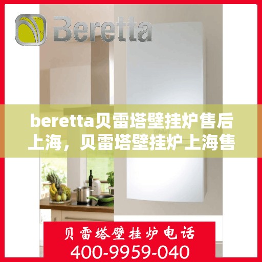 beretta贝雷塔壁挂炉售后上海，贝雷塔壁挂炉上海售后服务中心，专业维修与保养服务