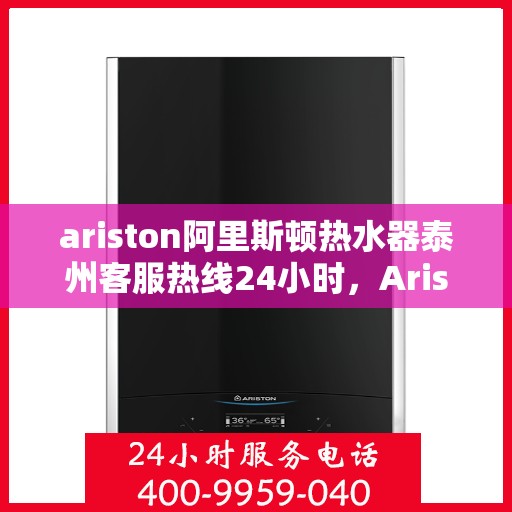 ariston阿里斯顿热水器泰州客服热线24小时，Ariston阿里斯顿热水器泰州全天候客服热线，贴心服务随时在线