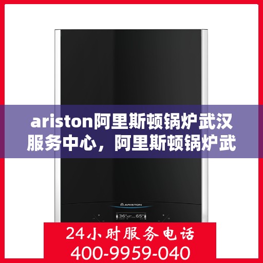 ariston阿里斯顿锅炉武汉服务中心，阿里斯顿锅炉武汉服务中心，专业维修与优质服务同步进行